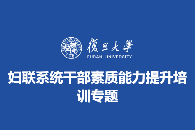 复旦大学妇联系统干部素质能力提升培训专题