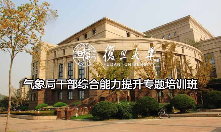 复旦大学气象局干部综合能力提升专题培训班