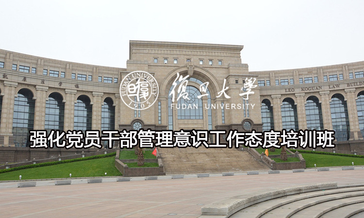 复旦大学强化党员干部管理意识工作态度培训班